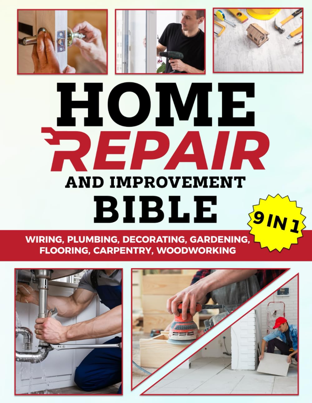 Home Repair and Improvement Bible: [ 9 IN 1 ] The Complete Guide With Step-by-Step Projects, Expert Tips, and Money-Saving Strategies for Remodeling, Renovating, and Maintaining Your Home